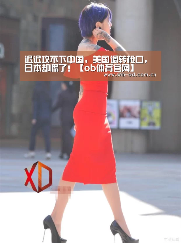 迟迟攻不下中国,美国调转枪口,日本却慌了!【ob体育官网】(图2) od体育网址